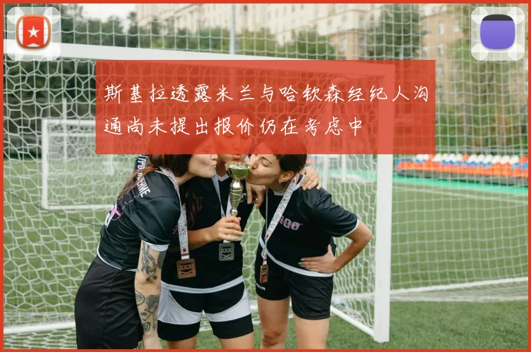 斯基拉透露米兰与哈钦森经纪人沟通尚未提出报价仍在考虑中